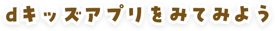 dキッズアプリを見てみよう!