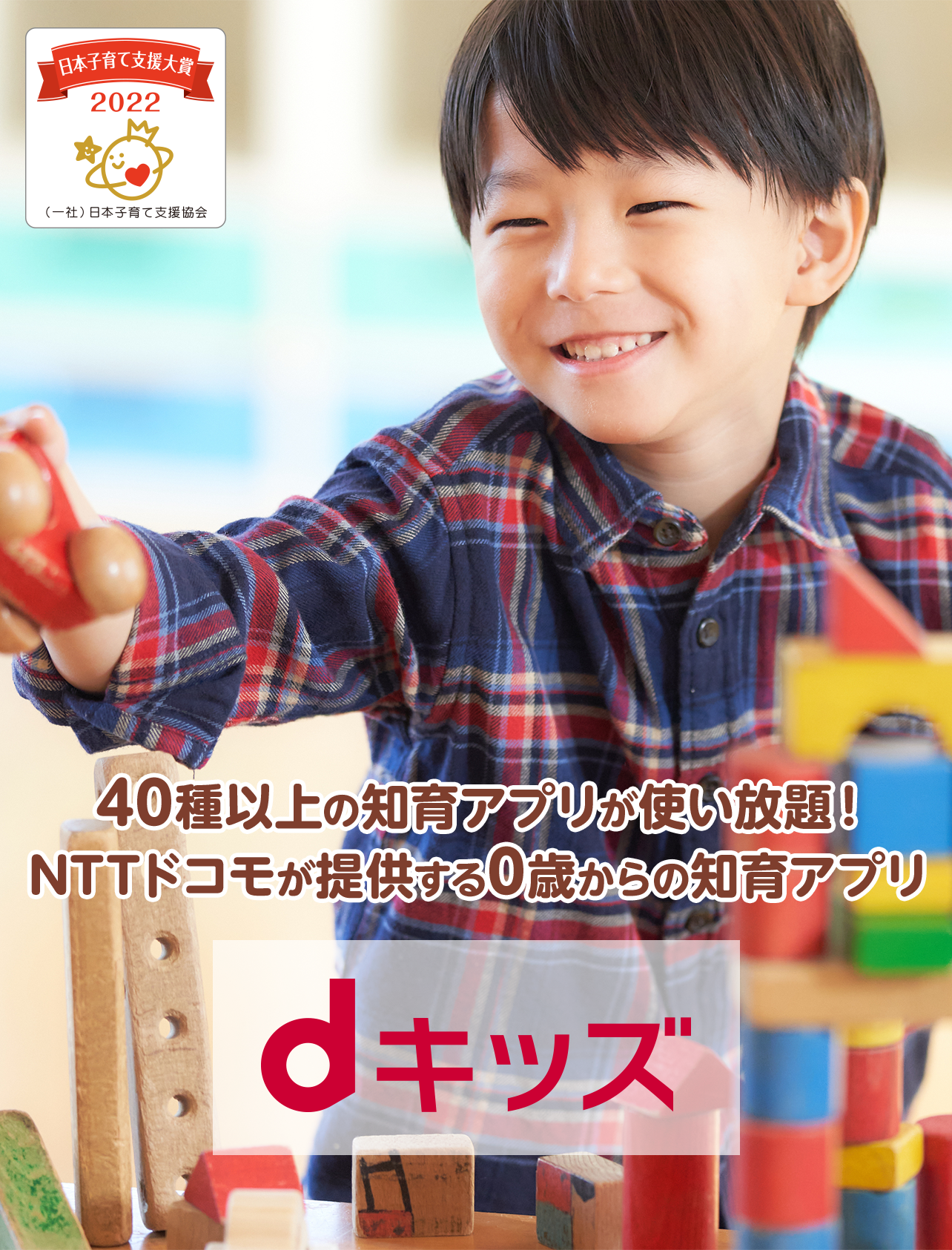 40種類以上の知育アプリが使い放題!NTTドコモが提供する0歳からの知育アプリ「dキッズ」 「日本子育て支援大賞 2022」受賞しました こんな時におススメお夕飯準備などで手が離せないスキマ時間