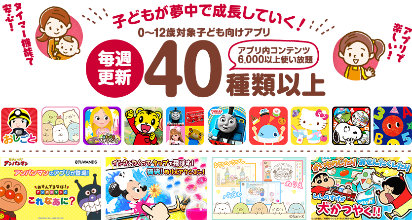 毎週更新40種類以上 アプリ内コンテンツ6,000以上使い放題 タイマー機能であんしん！アプリで楽しい！子どもが夢中で成長していく！