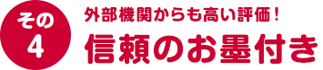 その4 外部機関からも高い評価！信頼のお墨付き