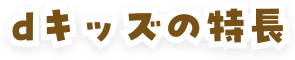 dキッズの特長