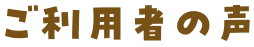 ご利用者の声