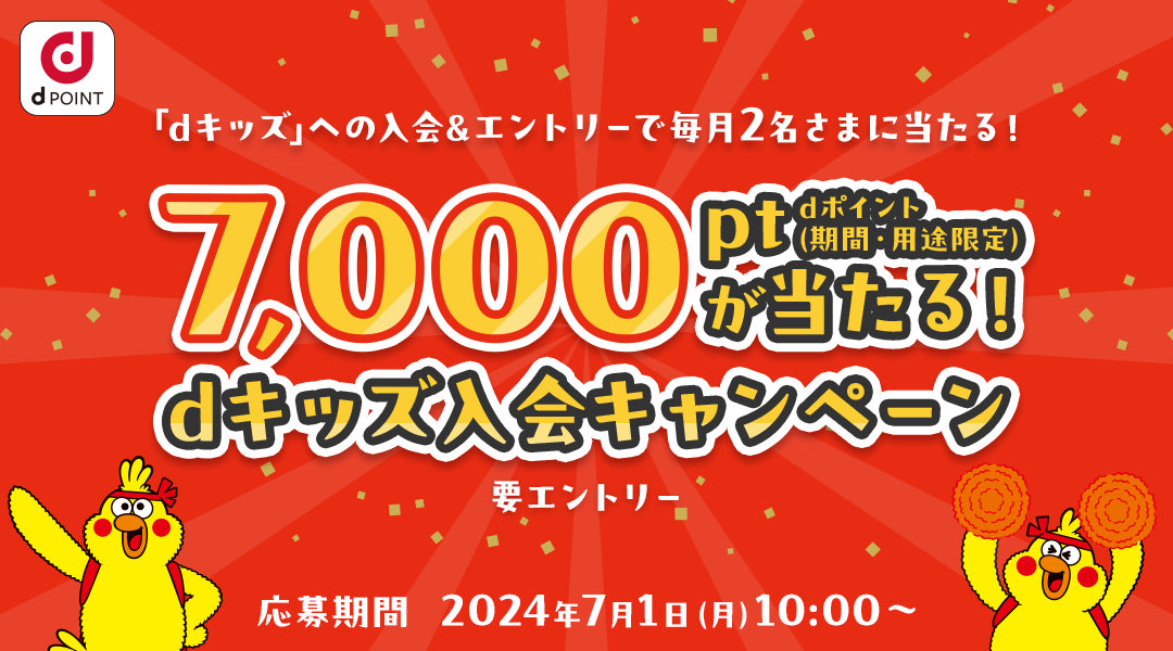 【7,000ptが当たる！dキッズ入会キャンペーン】「dキッズ」への入会＆エントリーで毎月2名さまに当たる！（要エントリー）応募期間：2024年7月1日（月）10:00～