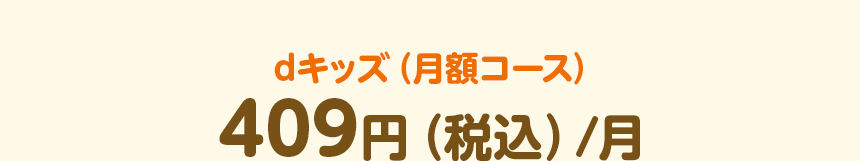 dキッズ（月額コース）409円（税込）/⽉