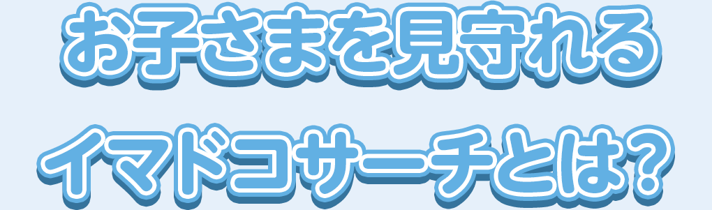 お子さまを見守れるイマドコサーチとは？