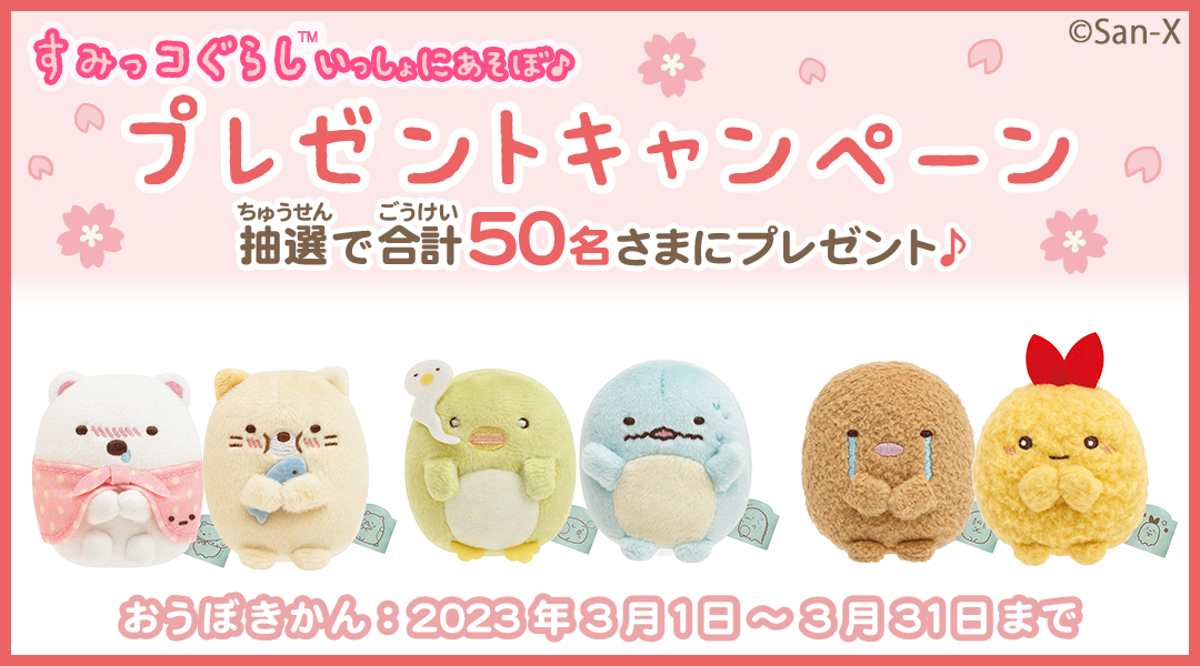 「すみっコぐらし いっしょにあそぼ♪」プレゼントキャンペーン 「すみっコぐらし いっしょにあそぼ♪」をプレイしてミッションをクリアしよう！クリア後に応募された方の中から抽選で合計50名さまに「てのりぬいぐるみセット」など、すみっコぐらしグッズをプレゼント！　応募期間:2023年3月1日(水)～2023年3月31日(金)