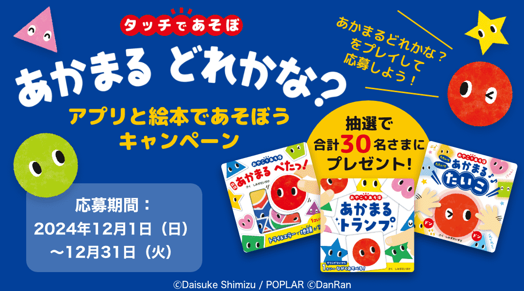 「タッチであそぼ！あかまるどれかな？」アプリと絵本であそぼうキャンペーン​　「dキッズ」の「タッチであそぼ！あかまるどれかな？」をプレイしてミッションをクリアしよう！クリア後に応募された方の中から抽選で合計30名さまに「あかまる」の絵本セットをプレゼント！　応募期間:2024年12月1日(日)0時00分～2024年12月31日(火)23時59分まで