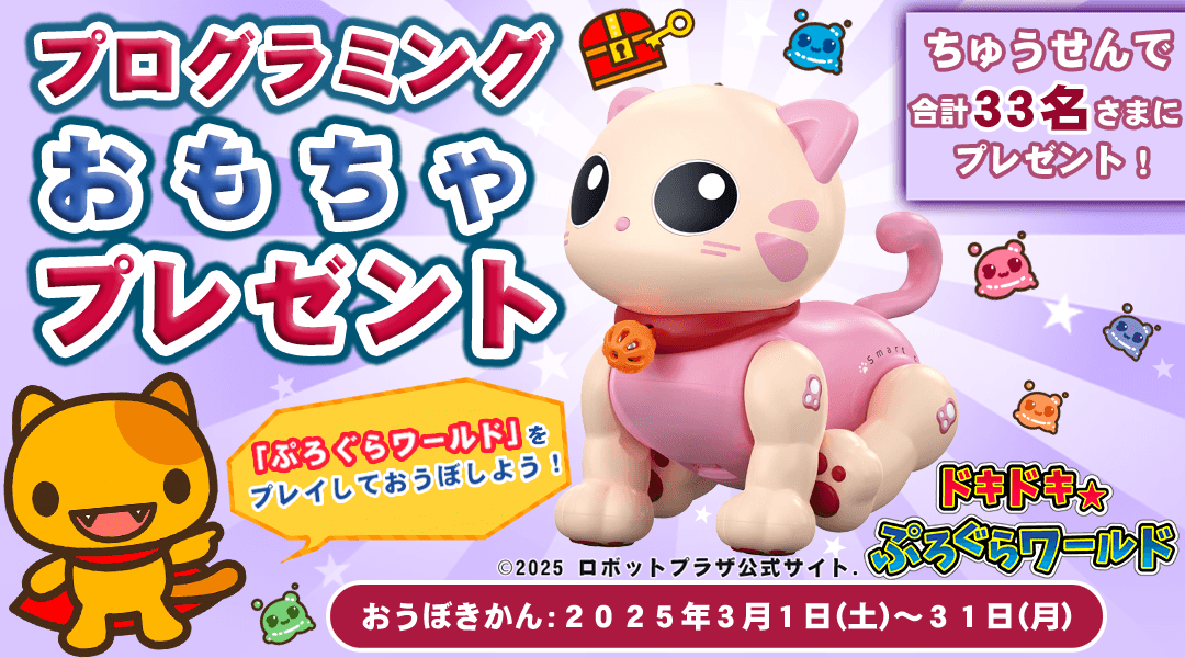 「ドキドキ☆ぷろぐらワールド」プログラミングおもちゃプレゼント　「dキッズ」の「ドキドキ☆ぷろぐらワールド」をプレイしてミッションをクリアしよう！クリア後に応募された方の中から抽選で合計33名さまに「ロボット子猫」や「マイプログラミングペット いぬ」などプログラミングが学べるおもちゃや本をプレゼント！　応募期間:2025年3月1日(土)0時00分～2025年3月31日(月)23時59分