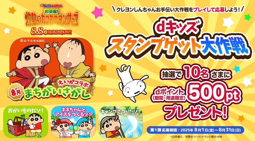 【dキッズ スタンプゲット大作戦】クレヨンしんちゃんお手伝い大作戦をプレイして応募しよう！抽選で10名さまにdポイント（期間・用途限定）500ptプレゼント！　第一弾 応募期間：2025年8月1日（金）～2025年8月31日（日）