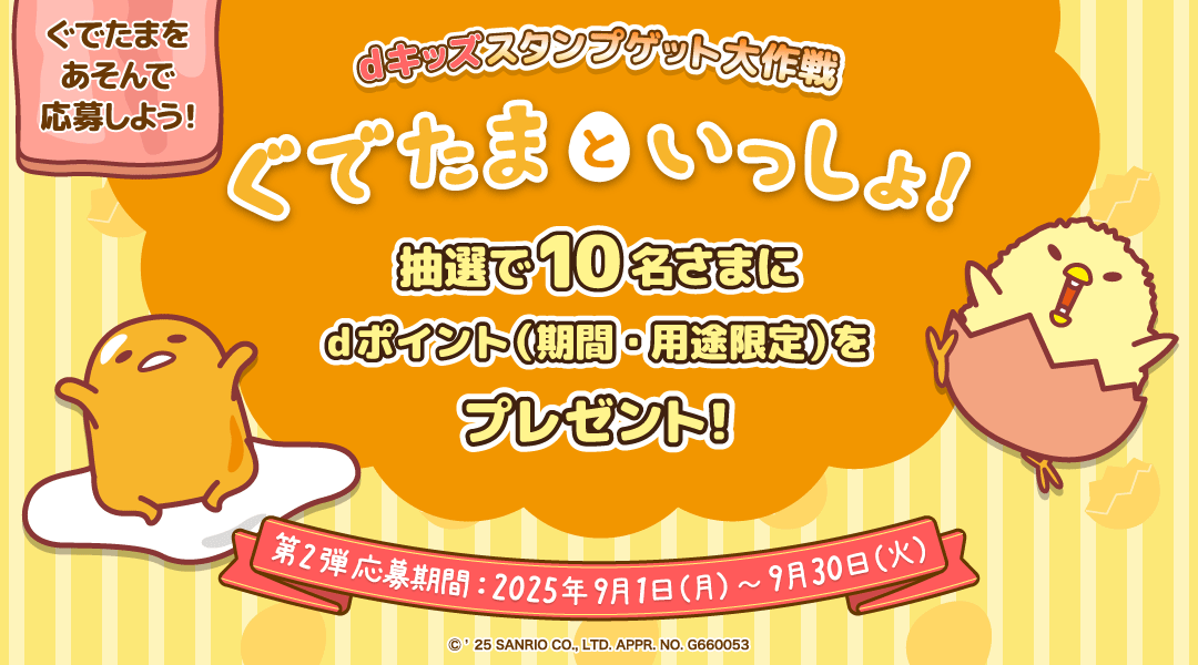 【dキッズ スタンプゲット大作戦】ぐでたまといっしょ！をプレイして応募しよう！抽選で10名さまにdポイント（期間・用途限定）500ptプレゼント！　第二弾 応募期間：2025年9月1日（月）～2025年9月30日（火）
