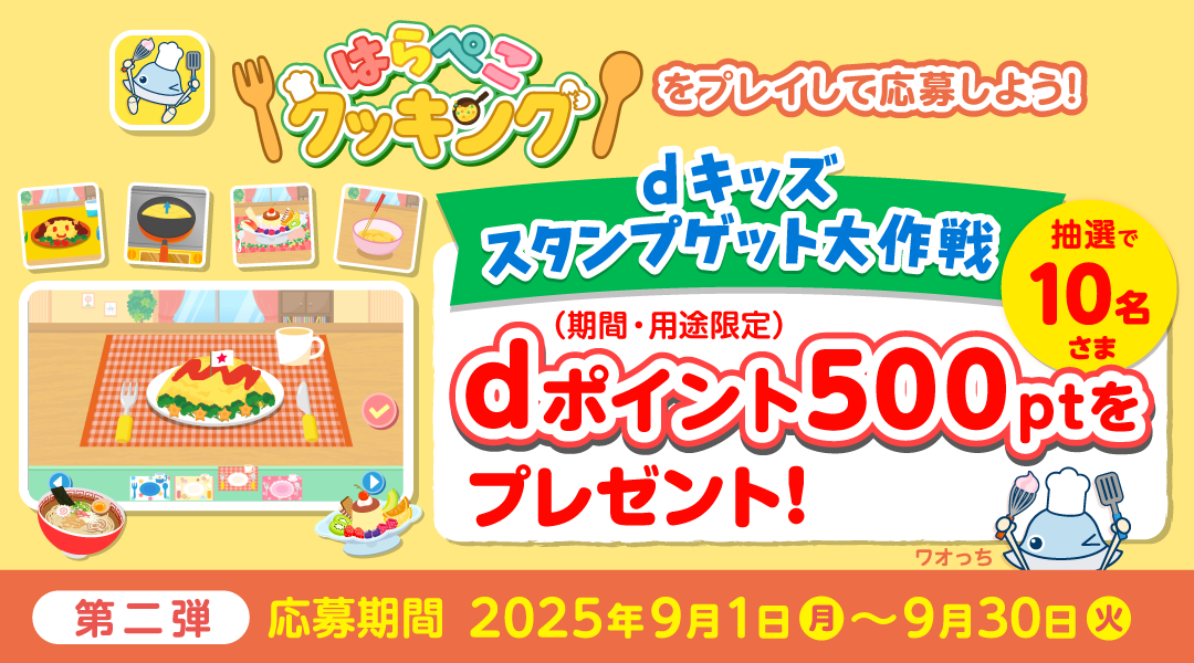 【dキッズ スタンプゲット大作戦】はらぺこクッキングをプレイして応募しよう！抽選で10名さまにdポイント（期間・用途限定）500ptプレゼント！　第二弾 応募期間：2025年9月1日（月）～2025年9月30日（火）
