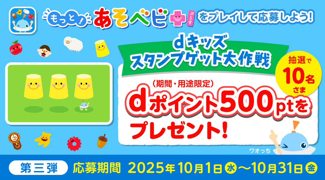 【dキッズ スタンプゲット大作戦】もっと！あそベビぷらすをプレイして応募しよう！抽選で10名さまにdポイント（期間・用途限定）500ptプレゼント！　第三弾 応募期間：2025年10月1日（水）～2025年10月31日（金）