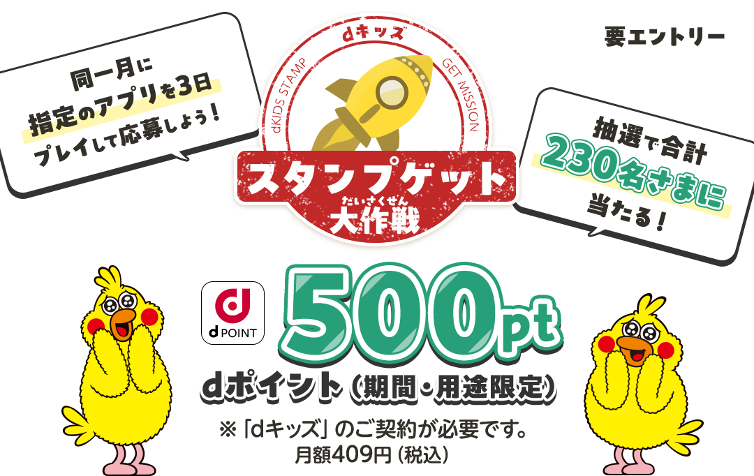同一月に指定のアプリを3日プレイして応募しよう!抽選で合計230名さまに当たる!dポイント(期間・用途限定)500pt!※「dキッズ」のご契約が必要です。月額409円(税込)