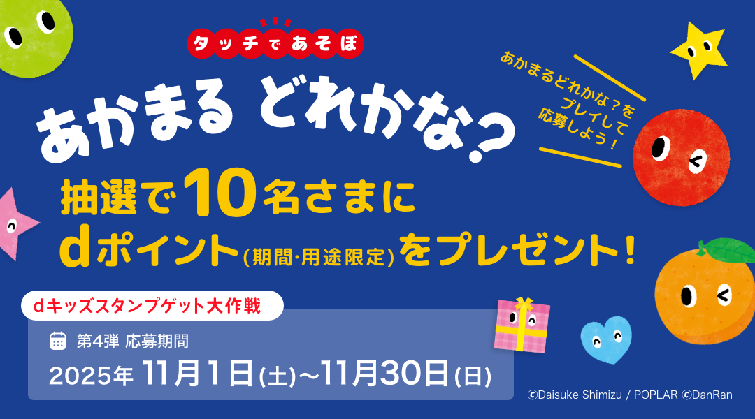 【dキッズ スタンプゲット大作戦】タッチであそぼ！あかまるどれかな？をプレイして応募しよう！抽選で10名さまにdポイント（期間・用途限定）500ptプレゼント！　第四弾 応募期間：2025年11月1日（土）～2025年11月30日（日）