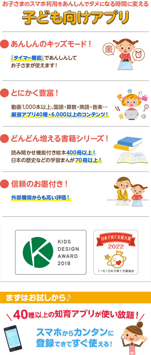 お子さまのスマホ利用をあんしんでタメになる時間に変える子ども向けアプリ ●あんしんのキッズモード！ ●とにかく豊富！ ●どんどん増える書籍シリーズ！ ●信頼のお墨付き！ ●dキッズはキッズデザイン賞を受賞しました　まずはお試しから♪スマホからカンタンに登録できてすぐ使える！